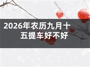 2026年农历九月十五提车好不好