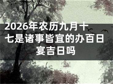 2026年农历九月十七是诸事皆宜的办百日宴吉日吗