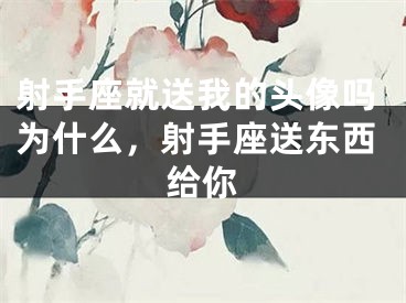射手座就送我的头像吗为什么，射手座送东西给你