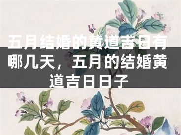 五月结婚的黄道吉日有哪几天，五月的结婚黄道吉日日子