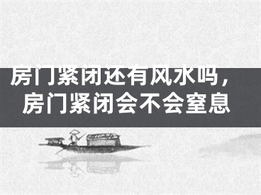 房门紧闭还有风水吗，房门紧闭会不会窒息