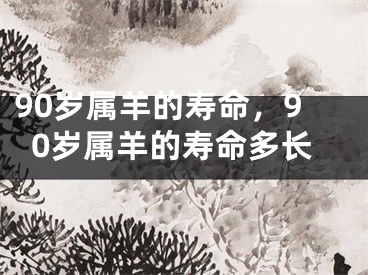 90岁属羊的寿命，90岁属羊的寿命多长