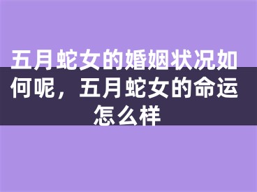 五月蛇女的婚姻状况如何呢，五月蛇女的命运怎么样