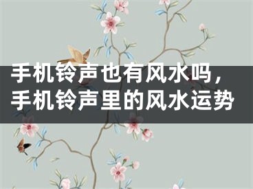 手机铃声也有风水吗，手机铃声里的风水运势