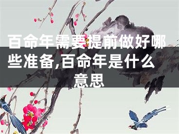 百命年需要提前做好哪些准备,百命年是什么意思