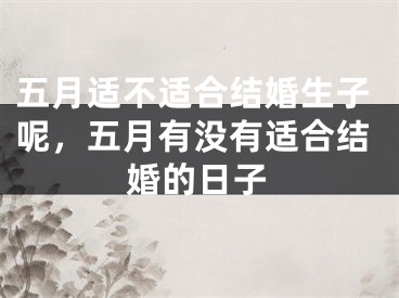 五月适不适合结婚生子呢，五月有没有适合结婚的日子