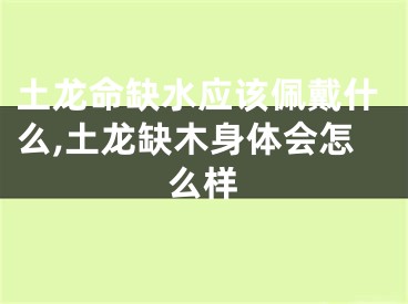 土龙命缺水应该佩戴什么,土龙缺木身体会怎么样