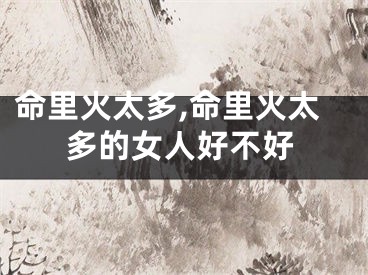 命里火太多,命里火太多的女人好不好