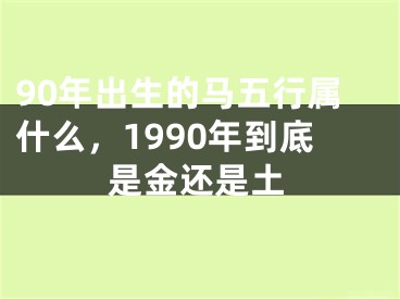 90年出生的马五行属什么,1990年到底是金还是土