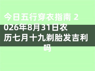 今日五行穿衣指南 2026年8月31日农历七月十九剃胎发吉利吗