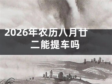 2026年农历八月廿二能提车吗