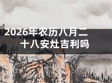 2026年农历八月二十八安灶吉利吗