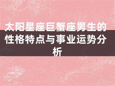 太阳星座巨蟹座男生的性格特点与事业运势分析