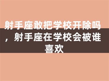 射手座敢把学校开除吗，射手座在学校会被谁喜欢