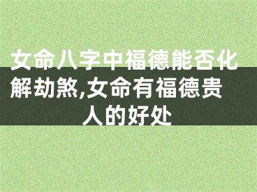 女命八字中福德能否化解劫煞,女命有福德贵人的好处