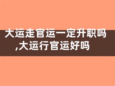 大运走官运一定升职吗,大运行官运好吗