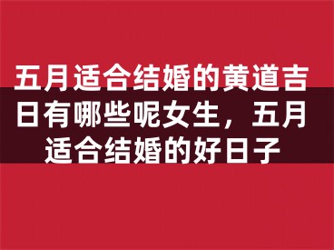 五月适合结婚的黄道吉日有哪些呢女生，五月适合结婚的好日子