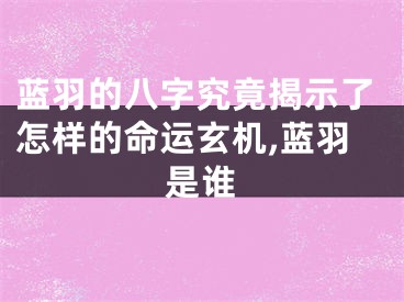 蓝羽的八字究竟揭示了怎样的命运玄机,蓝羽是谁
