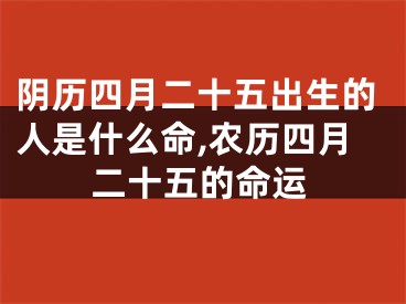 阴历四月二十五出生的人是什么命,农历四月二十五的命运