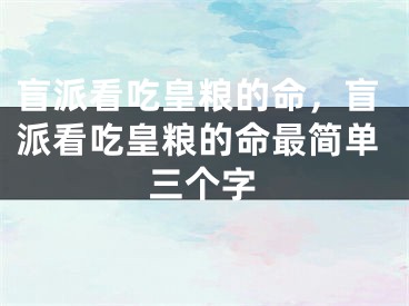 盲派看吃皇粮的命，盲派看吃皇粮的命最简单三个字
