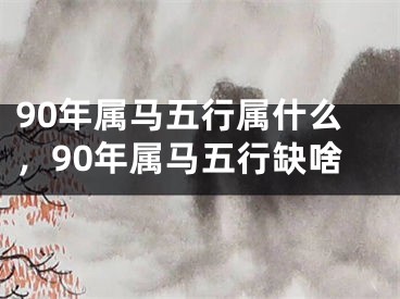 90年属马五行属什么，90年属马五行缺啥