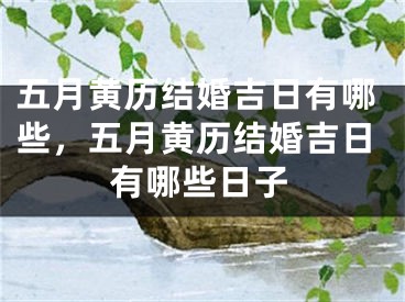 五月黄历结婚吉日有哪些，五月黄历结婚吉日有哪些日子