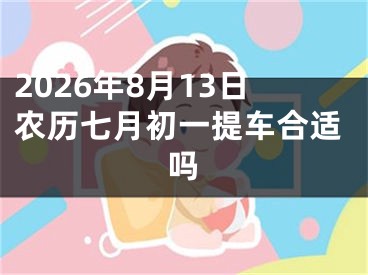 2026年8月13日农历七月初一提车合适吗