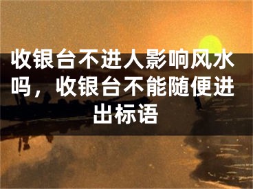 收银台不进人影响风水吗，收银台不能随便进出标语