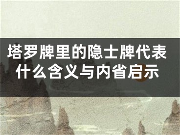 塔罗牌里的隐士牌代表什么含义与内省启示