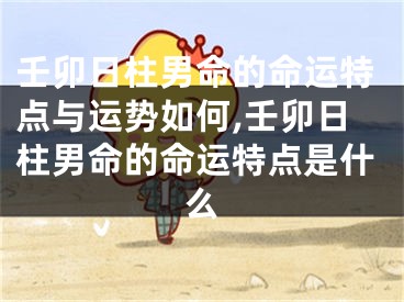 壬卯日柱男命的命运特点与运势如何,壬卯日柱男命的命运特点是什么