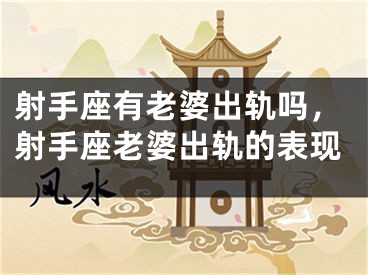 射手座有老婆出轨吗，射手座老婆出轨的表现