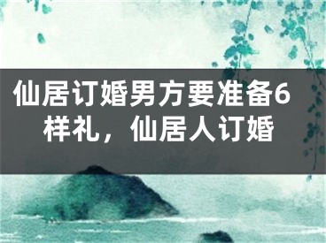 仙居订婚男方要准备6样礼，仙居人订婚
