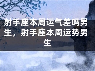 射手座本周运气差吗男生，射手座本周运势男生