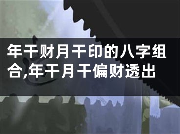 年干财月干印的八字组合,年干月干偏财透出