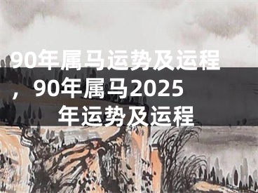 90年属马运势及运程，90年属马2025年运势及运程