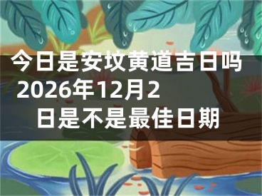 今日是安坟黄道吉日吗 2026年12月2日是不是最佳日期