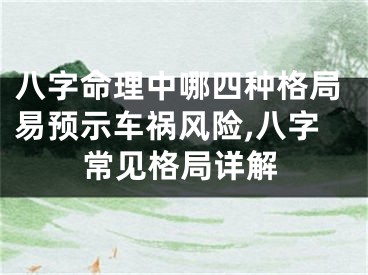 八字命理中哪四种格局易预示车祸风险,八字常见格局详解