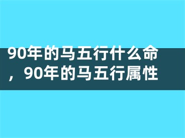 90年的马五行什么命，90年的马五行属性