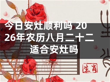 今日安灶顺利吗 2026年农历八月二十二适合安灶吗