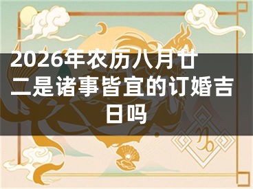 2026年农历八月廿二是诸事皆宜的订婚吉日吗