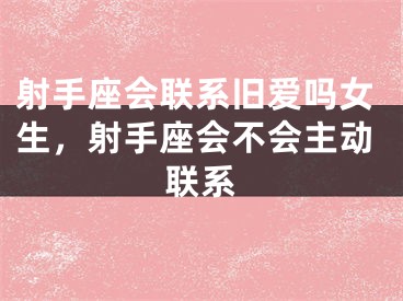 射手座会联系旧爱吗女生，射手座会不会主动联系