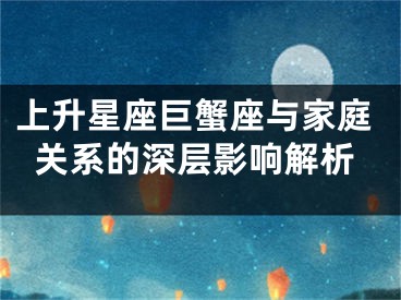 上升星座巨蟹座与家庭关系的深层影响解析