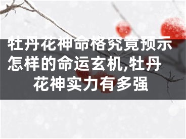 牡丹花神命格究竟预示怎样的命运玄机,牡丹花神实力有多强