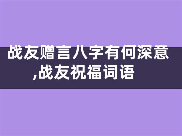 战友赠言八字有何深意,战友祝福词语