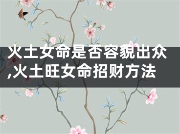 火土女命是否容貌出众,火土旺女命招财方法