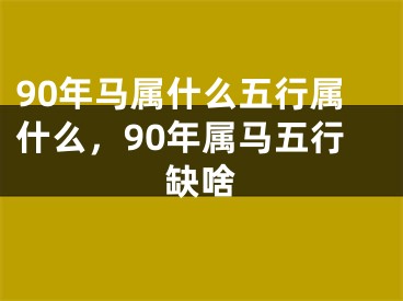 90年马属什么五行属什么，90年属马五行缺啥
