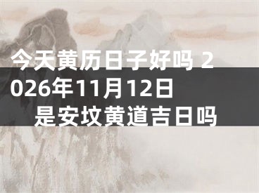 今天黄历日子好吗 2026年11月12日是安坟黄道吉日吗