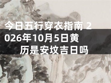 今日五行穿衣指南 2026年10月5日黄历是安坟吉日吗