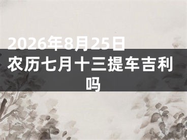 2026年8月25日农历七月十三提车吉利吗