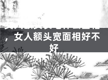 女人额头长毛什么面相，女人额头宽面相好不好